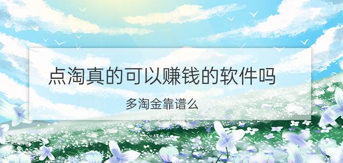 点淘真的可以赚钱的软件吗 多淘金靠谱么？